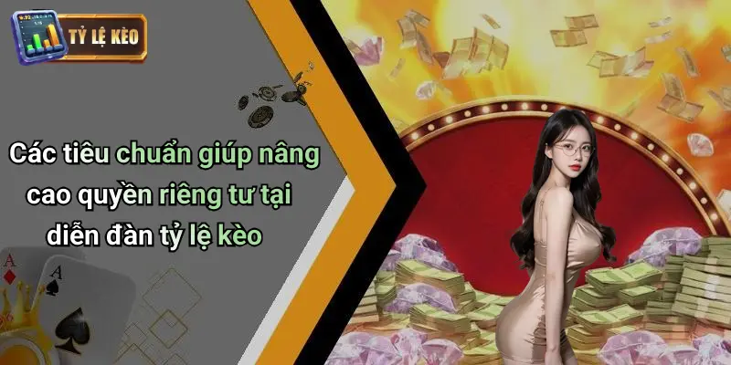 Các tiêu chuẩn giúp nâng cao quyền riêng tư tại diễn đàn tỷ lệ kèo