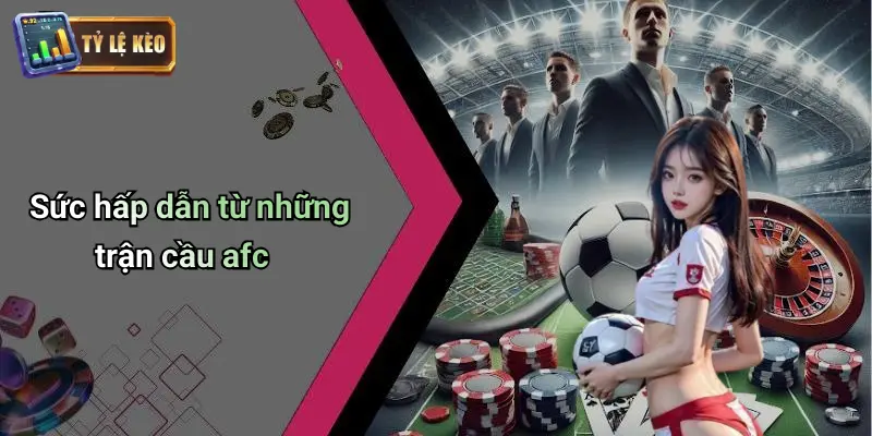 Sức hấp dẫn từ những trận cầu afc