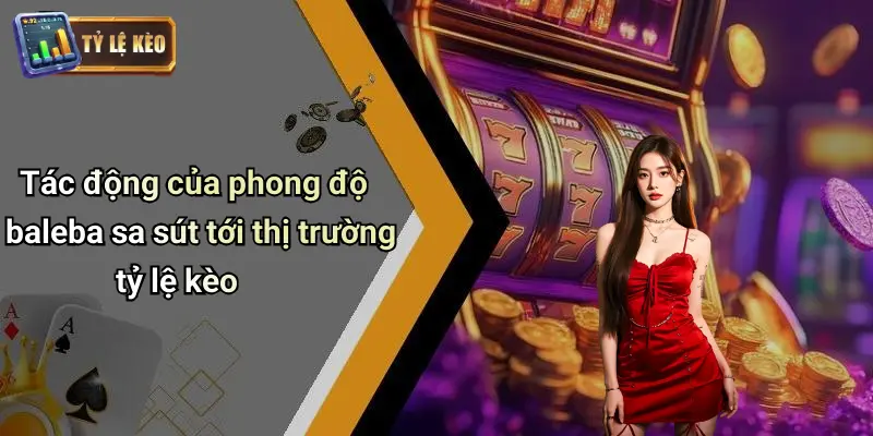 Tác động của phong độ baleba sa sút tới thị trường tỷ lệ kèo