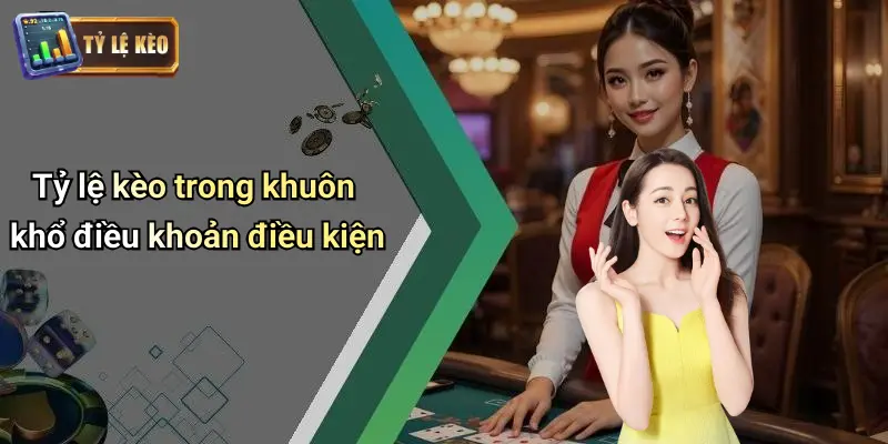 Tỷ lệ kèo trong khuôn khổ điều khoản điều kiện