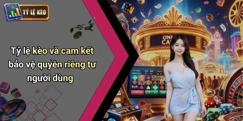 Tỷ lệ kèo và cam kết bảo vệ quyền riêng tư người dùng